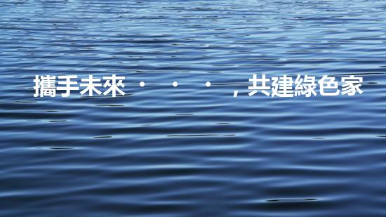 攜手未來，共建綠色家園